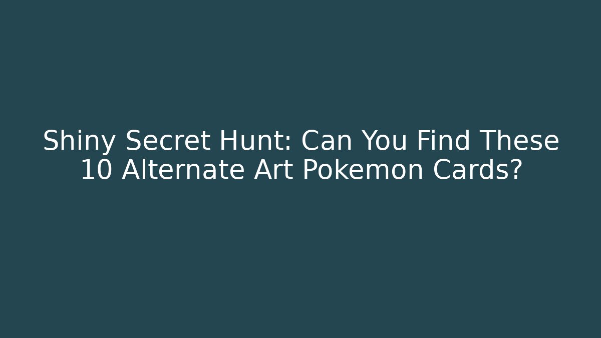 Shiny Secret Hunt: Can You Find These 10 Alternate Art Pokémon Cards?