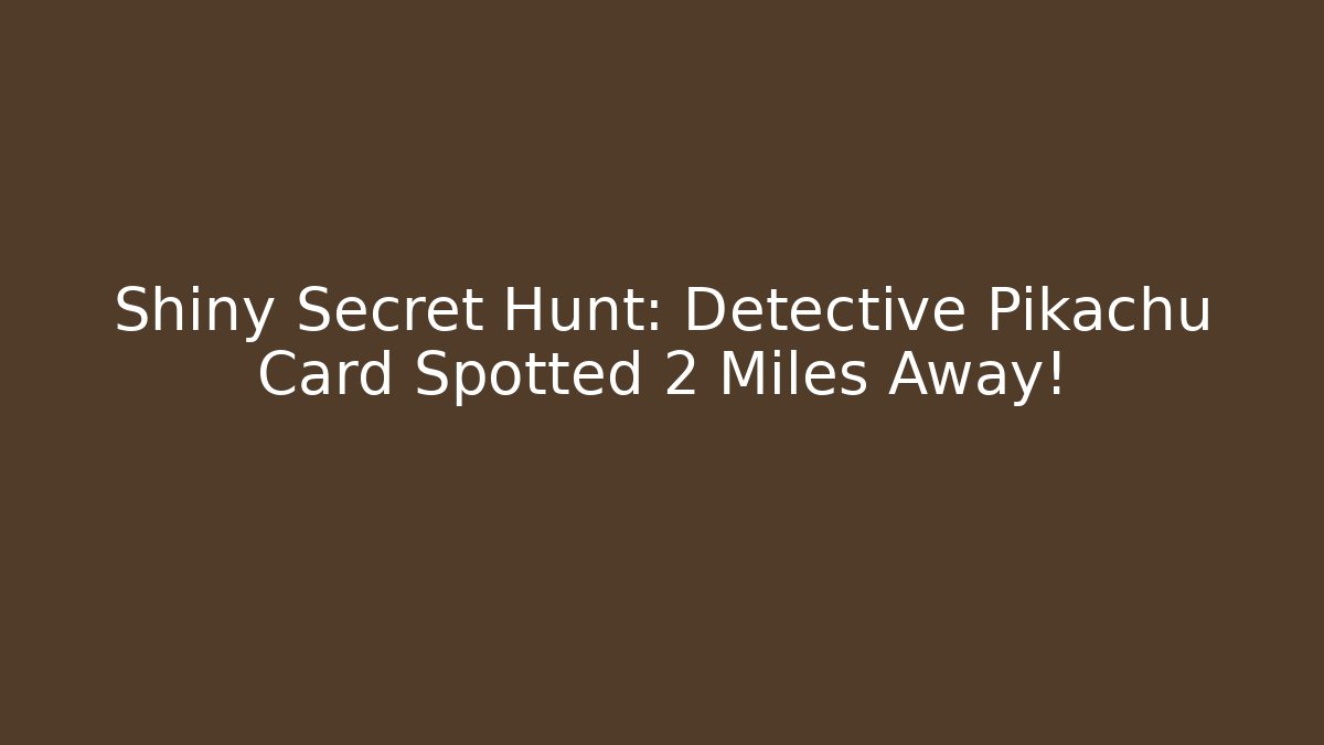 Shiny Secret Hunt: Detective Pikachu Card Spotted 2 Miles Away!
