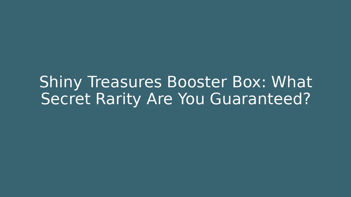 Shiny Treasures Booster Box: What Secret Rarity Are You Guaranteed?