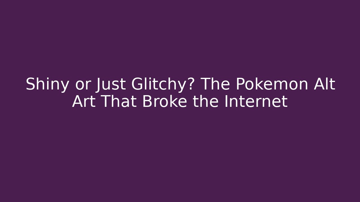 Shiny or Just Glitchy? The Pokémon Alt Art That Broke the Internet