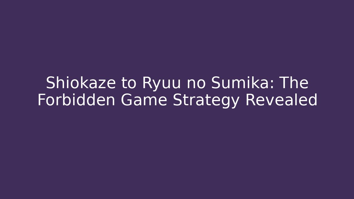 Shiokaze to Ryuu no Sumika: The Forbidden Game Strategy Revealed