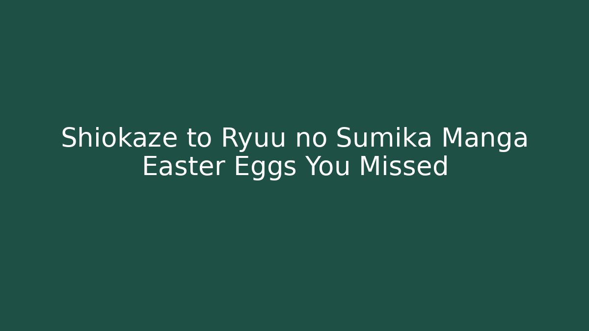 Shiokaze to Ryuu no Sumika Manga Easter Eggs You Missed