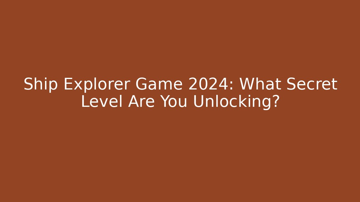 Ship Explorer Game 2024: What Secret Level Are You Unlocking?
