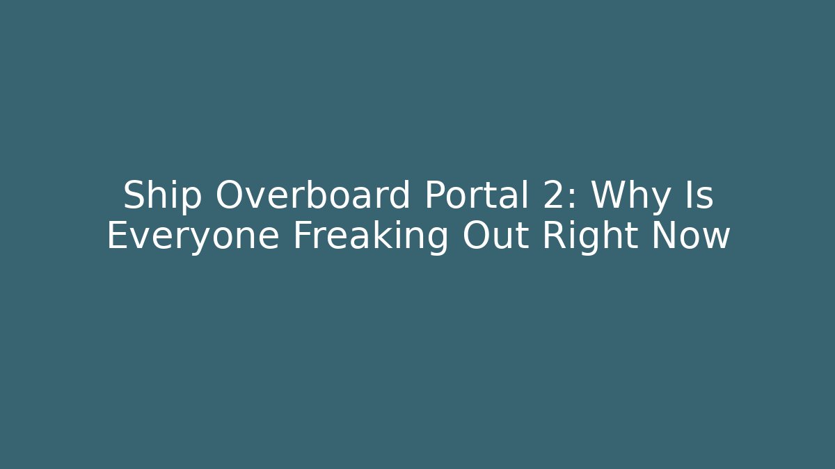 Ship Overboard Portal 2: Why Is Everyone Freaking Out Right Now