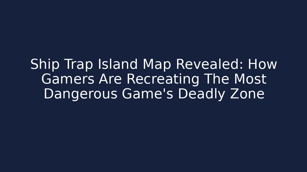 Ship Trap Island Map Revealed: How Gamers Are Recreating The Most Dangerous Game's Deadly Zone