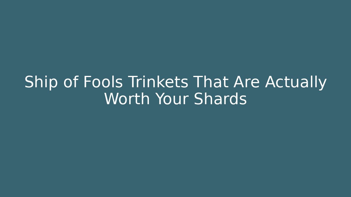 Ship of Fools Trinkets That Are Actually Worth Your Shards