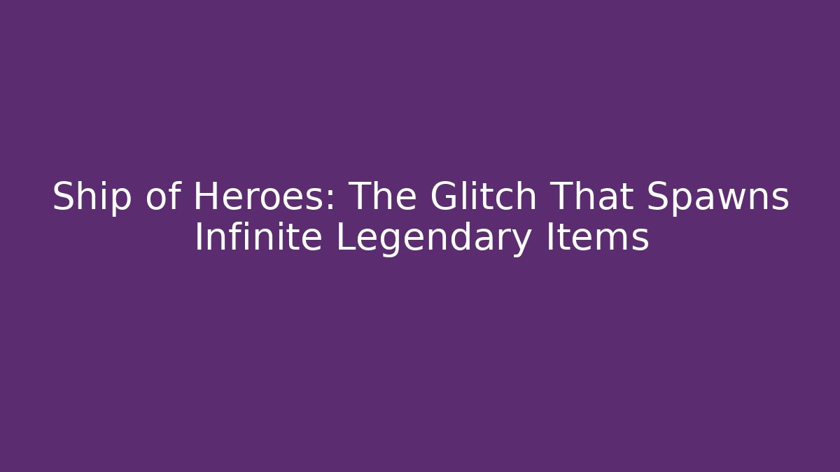 Ship of Heroes: The Glitch That Spawns Infinite Legendary Items