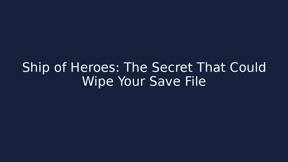 Ship of Heroes: The Secret That Could Wipe Your Save File