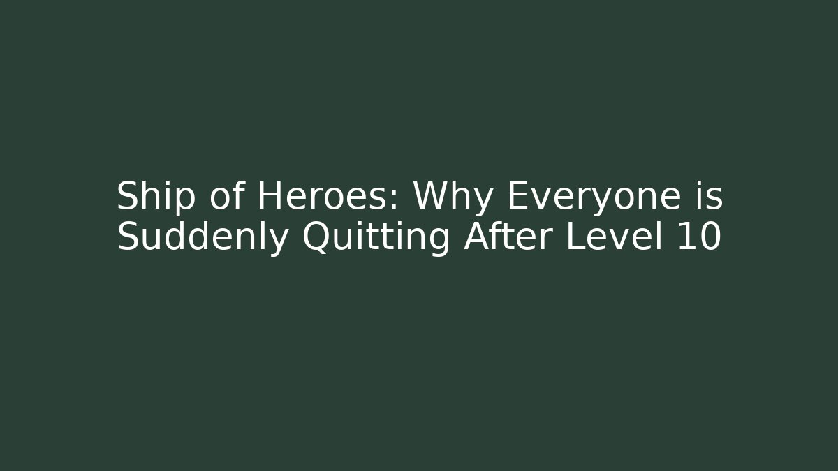 Ship of Heroes: Why Everyone is Suddenly Quitting After Level 10
