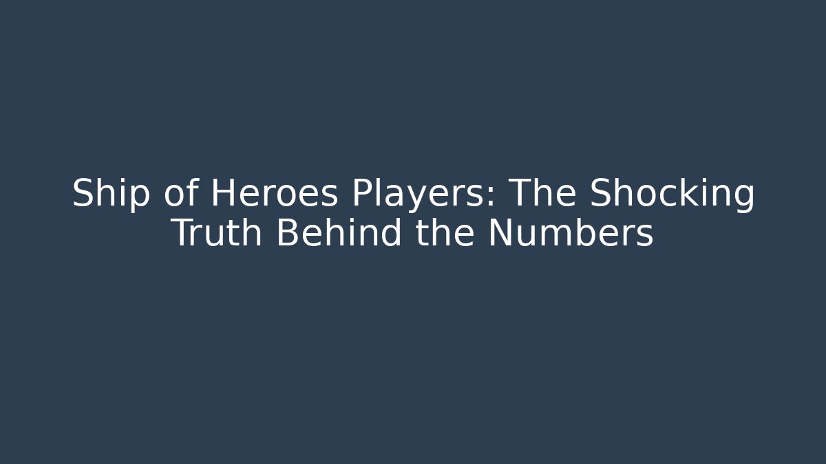 Ship of Heroes Players: The Shocking Truth Behind the Numbers
