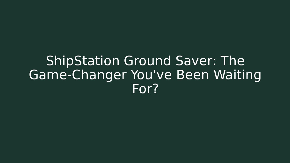 ShipStation Ground Saver: The Game-Changer You’ve Been Waiting For?