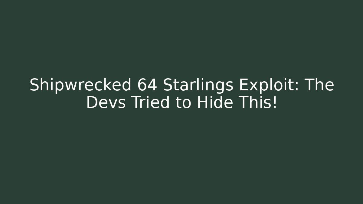 Shipwrecked 64 Starlings Exploit: The Devs Tried to Hide This!