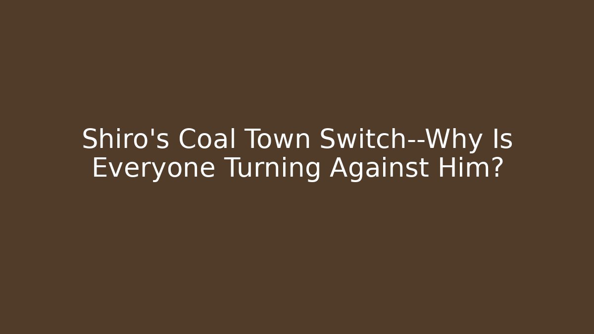 Shiro's Coal Town Switch—Why Is Everyone Turning Against Him?
