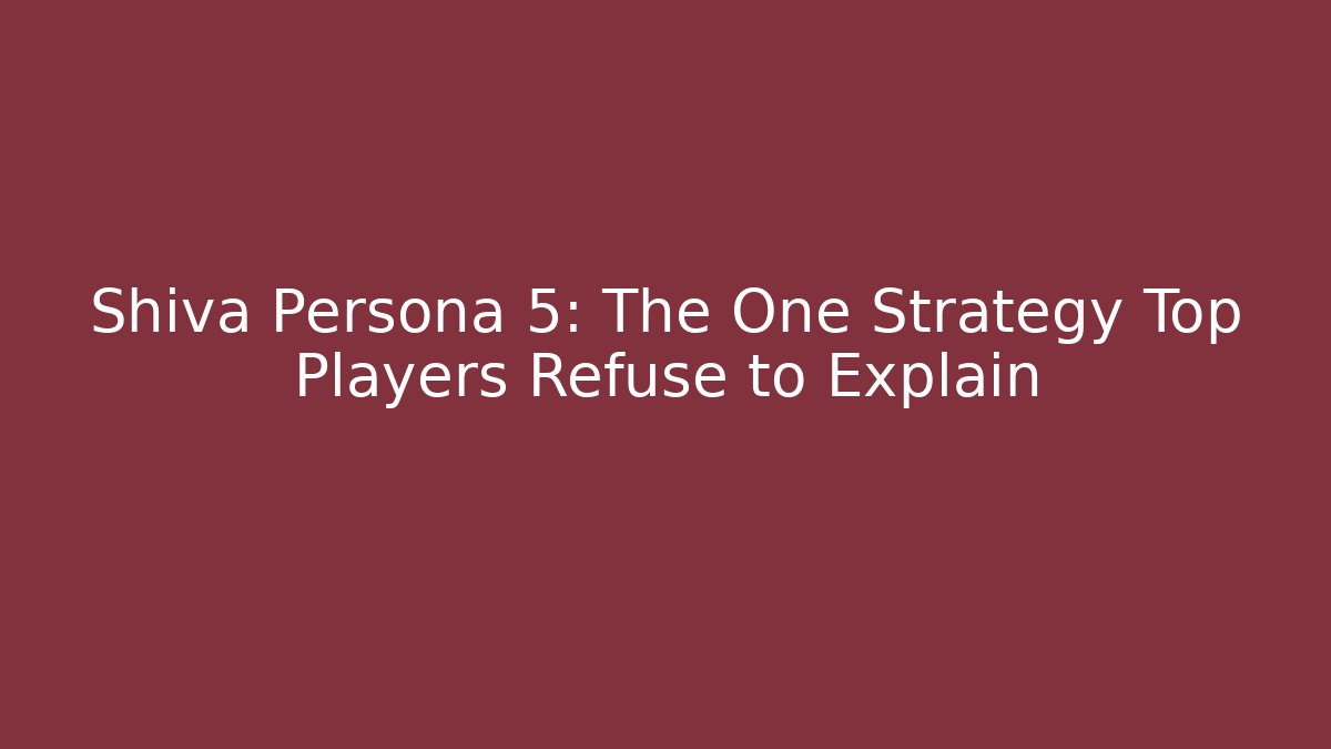 Shiva Persona 5: The One Strategy Top Players Refuse to Explain