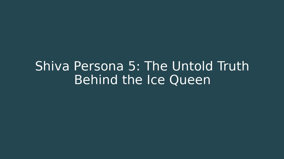 Shiva Persona 5: The Untold Truth Behind the Ice Queen