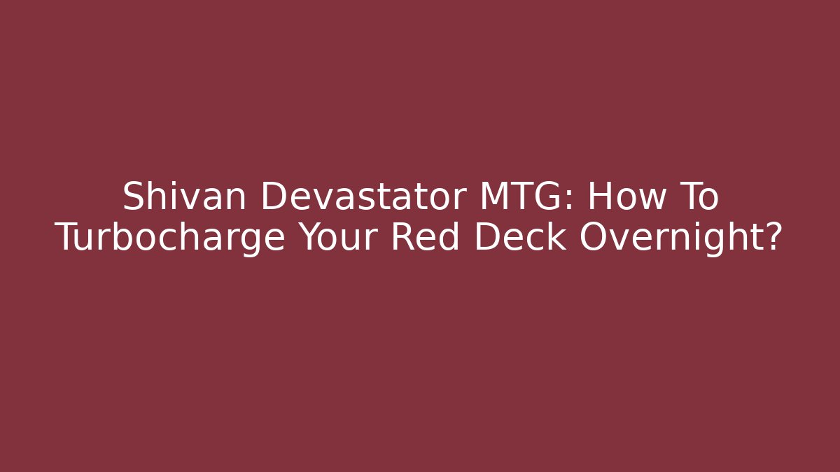 Shivan Devastator MTG: How To Turbocharge Your Red Deck Overnight?