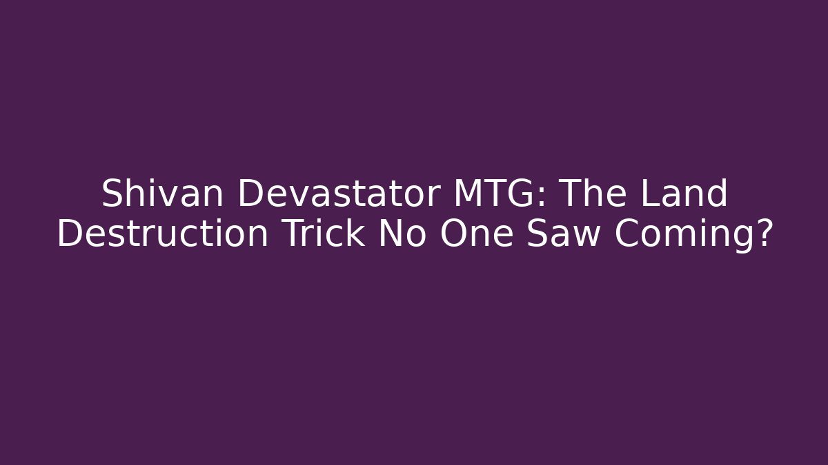Shivan Devastator MTG: The Land Destruction Trick No One Saw Coming?