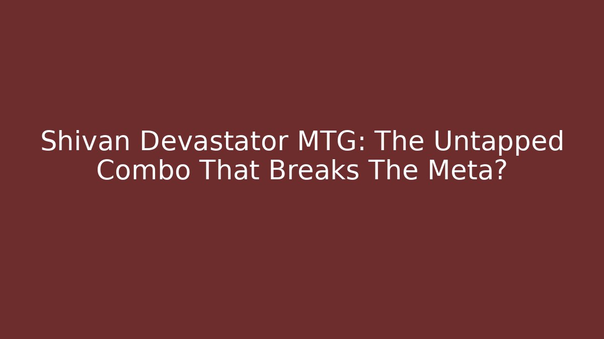 Shivan Devastator MTG: The Untapped Combo That Breaks The Meta?