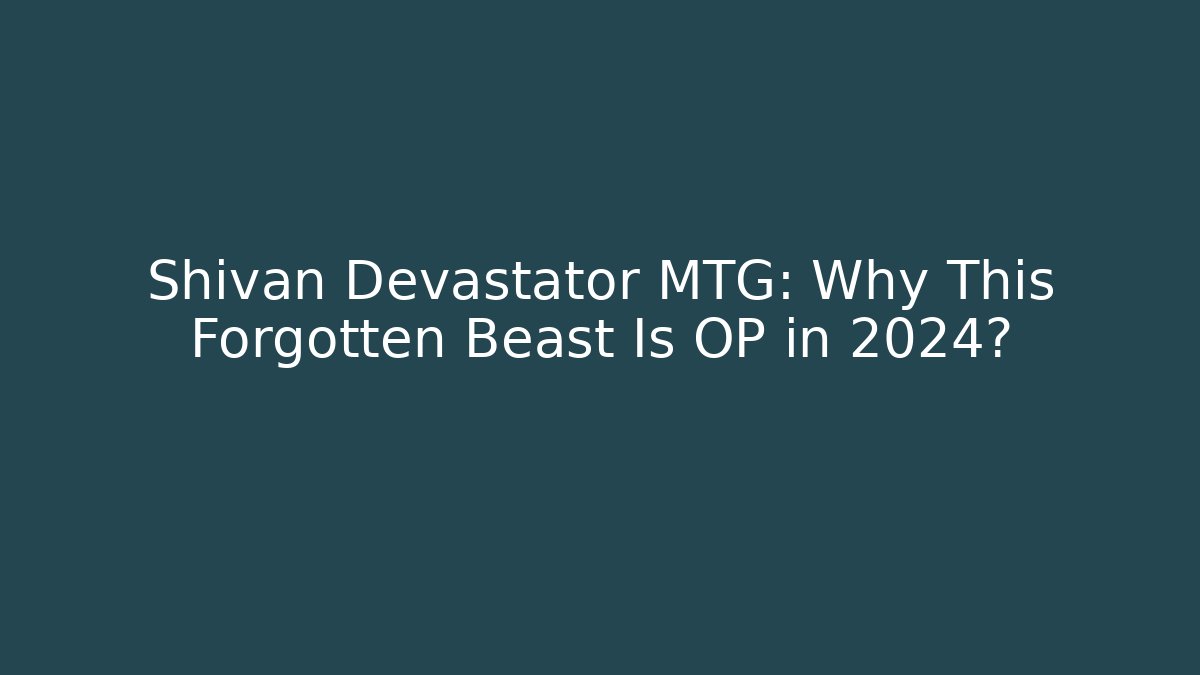 Shivan Devastator MTG: Why This Forgotten Beast Is OP in 2024?