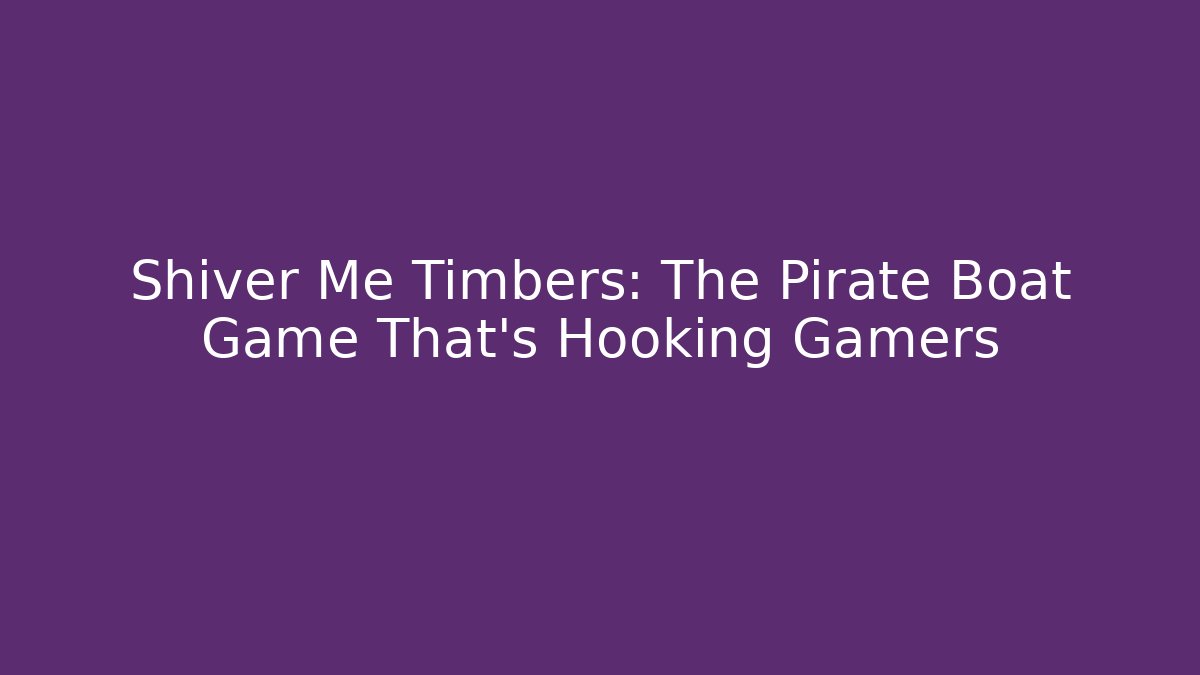 Shiver Me Timbers: The Pirate Boat Game That’s Hooking Gamers