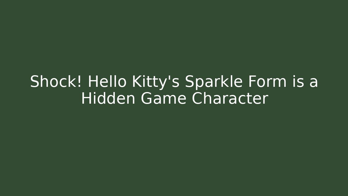 Shock! Hello Kitty's Sparkle Form is a Hidden Game Character