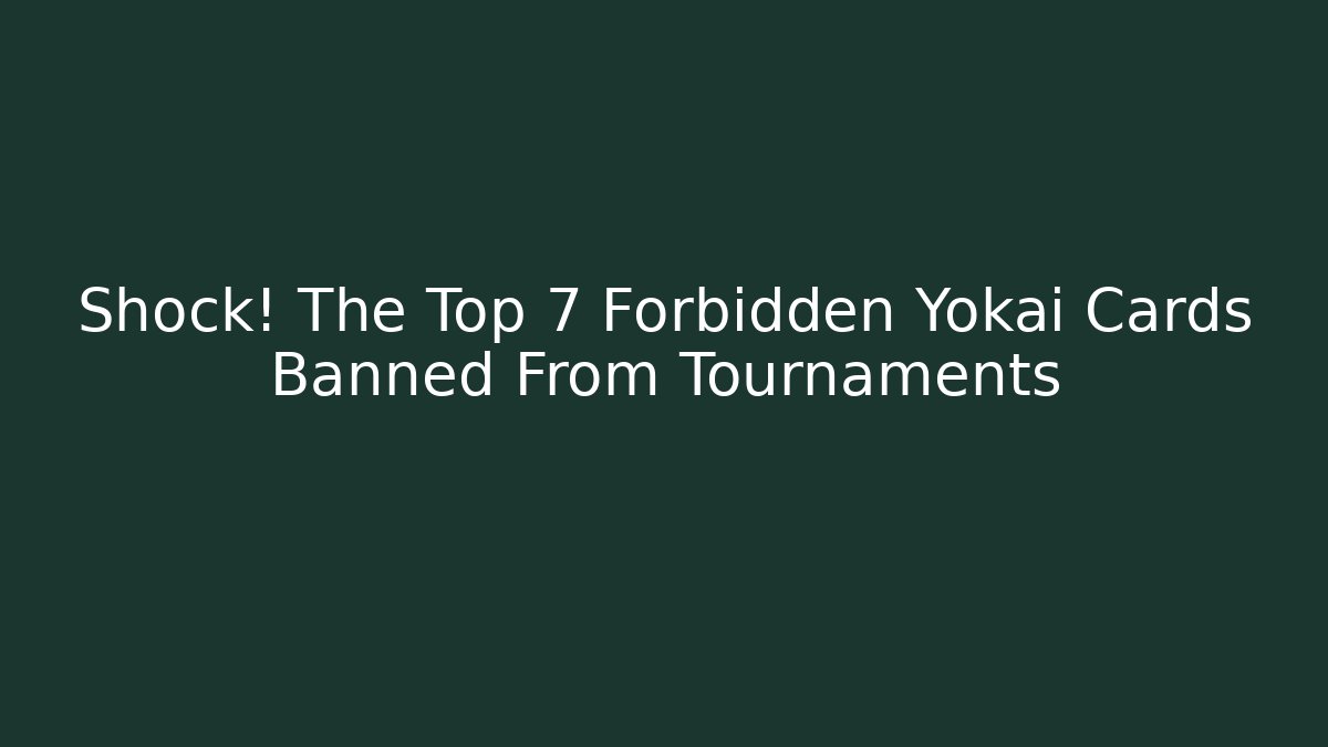 Shock! The Top 7 Forbidden Yokai Cards Banned From Tournaments