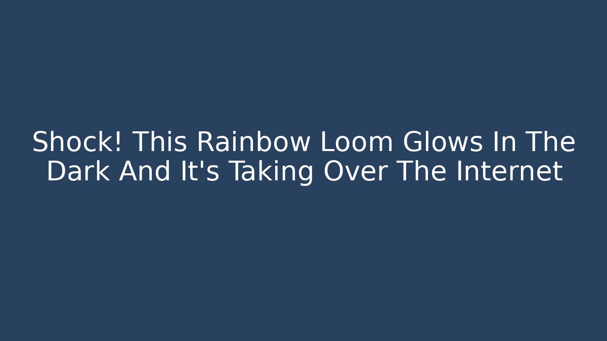 Shock! This Rainbow Loom Glows In The Dark And It's Taking Over The Internet