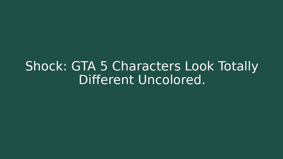 Shock: GTA 5 Characters Look Totally Different Uncolored.