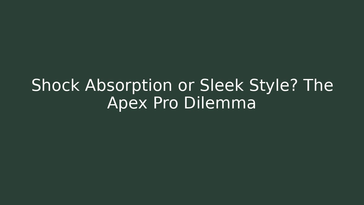 Shock Absorption or Sleek Style? The Apex Pro Dilemma