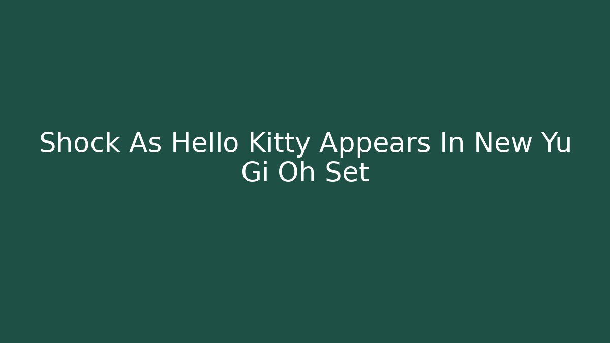 Shock As Hello Kitty Appears In New Yu Gi Oh Set