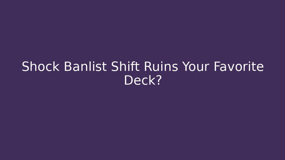 Shock Banlist Shift Ruins Your Favorite Deck? - Critter Realm