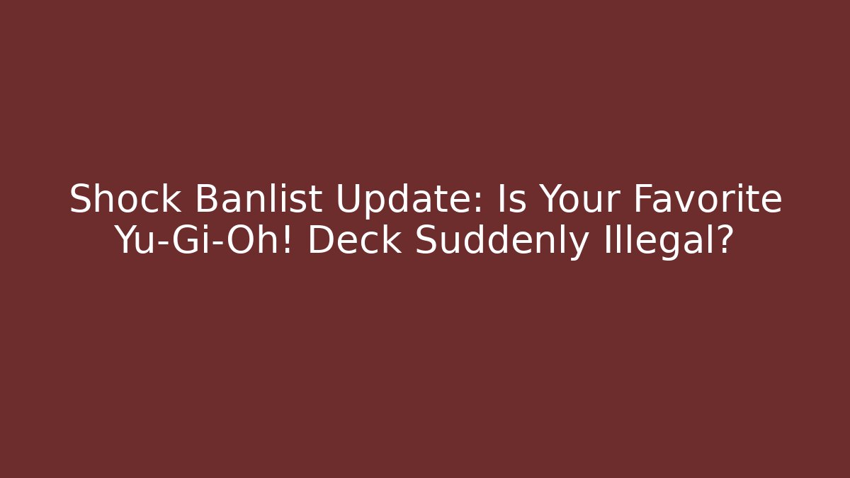 Shock Banlist Update: Is Your Favorite Yu-Gi-Oh! Deck Suddenly Illegal?