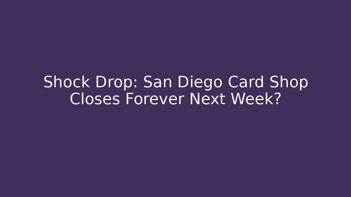 Shock Drop: San Diego Card Shop Closes Forever Next Week?