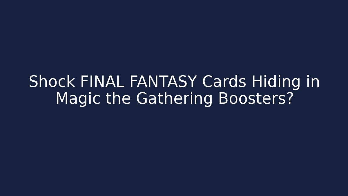 Shock FINAL FANTASY Cards Hiding in Magic the Gathering Boosters?