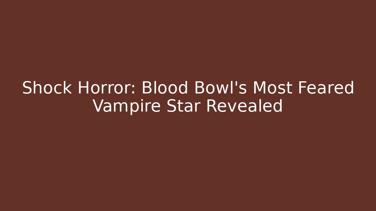 Shock Horror: Blood Bowl's Most Feared Vampire Star Revealed