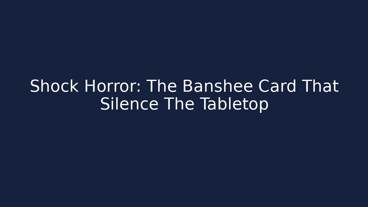 Shock Horror: The Banshee Card That Silence The Tabletop