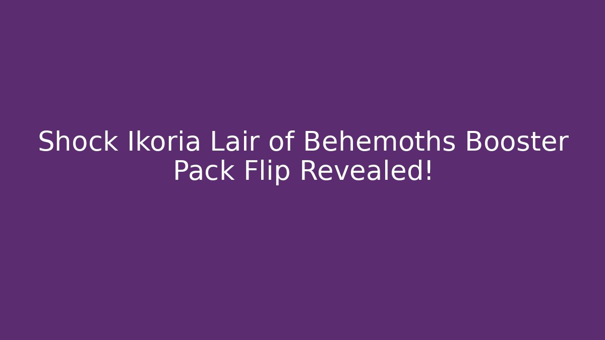 Shock Ikoria Lair of Behemoths Booster Pack Flip Revealed!