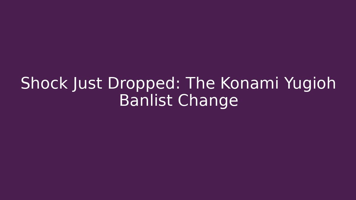 Shock Just Dropped: The Konami Yugioh Banlist Change