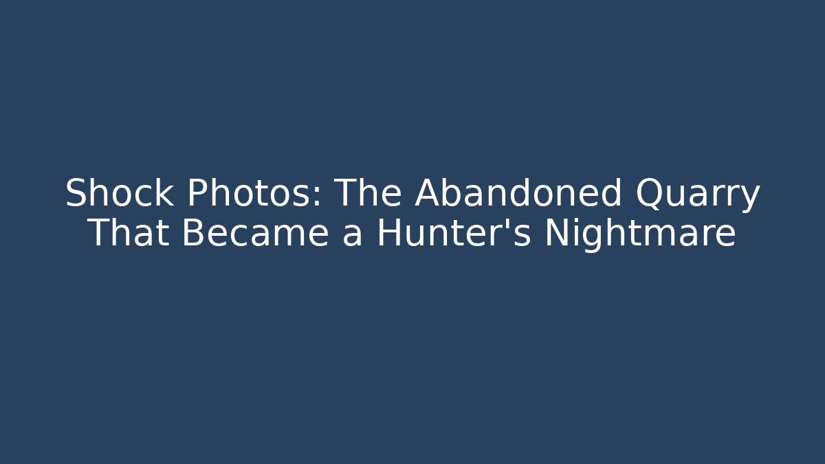 Shock Photos: The Abandoned Quarry That Became a Hunter's Nightmare