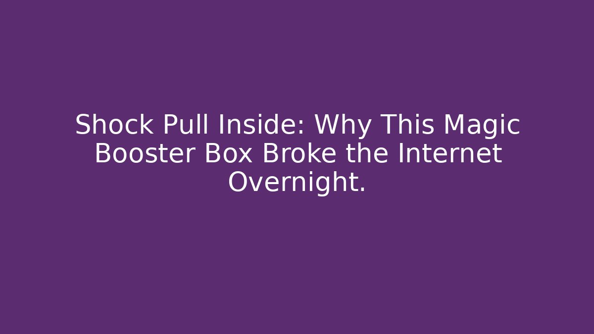 Shock Pull Inside: Why This Magic Booster Box Broke the Internet Overnight. - Critter Realm