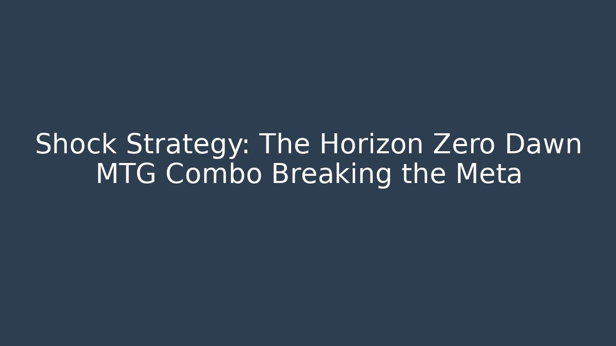 Shock Strategy: The Horizon Zero Dawn MTG Combo Breaking the Meta