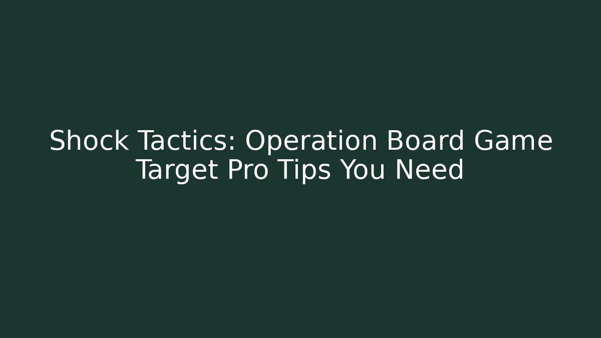 Shock Tactics: Operation Board Game Target Pro Tips You Need