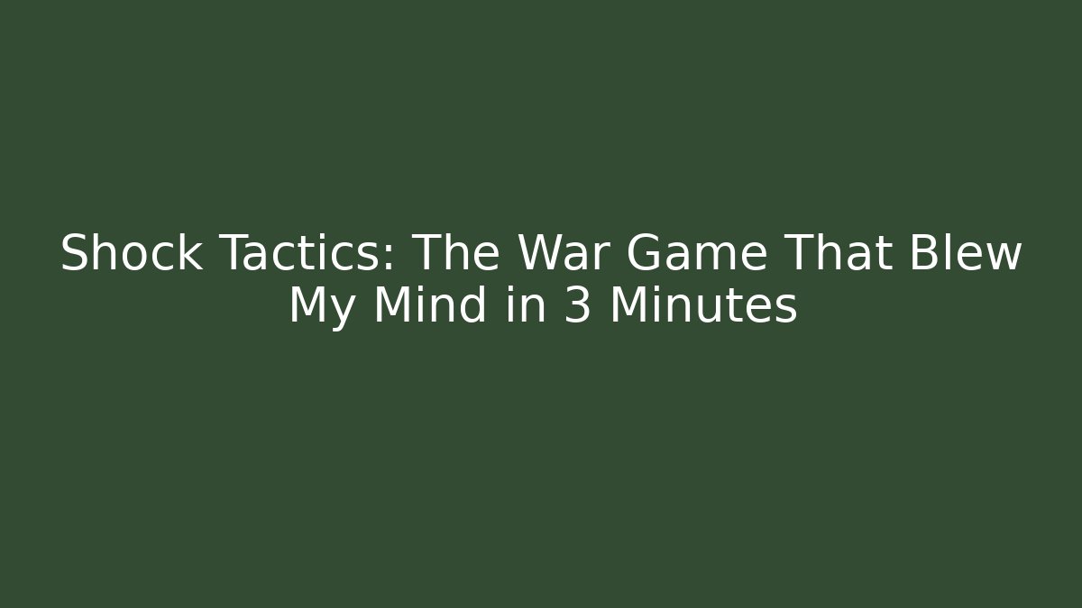 Shock Tactics: The War Game That Blew My Mind in 3 Minutes