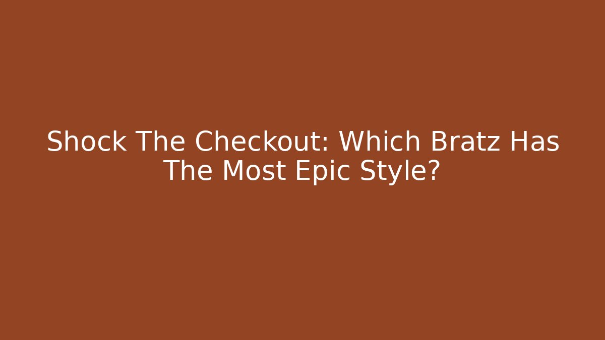 Shock The Checkout: Which Bratz Has The Most Epic Style?