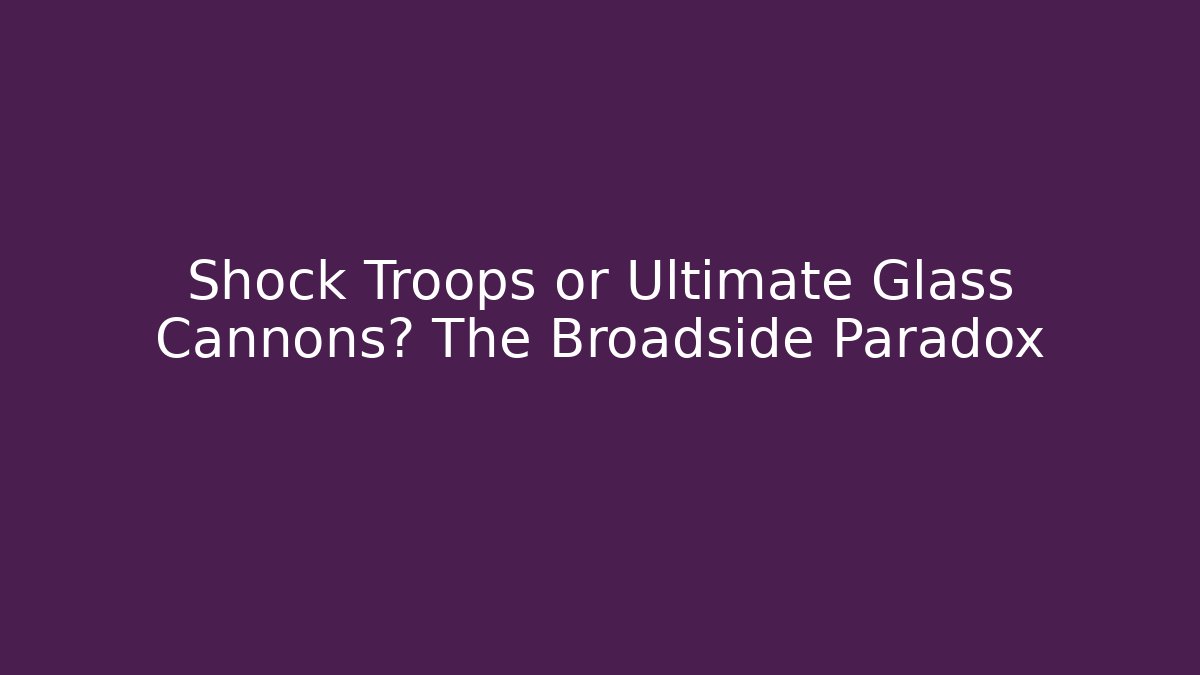 Shock Troops or Ultimate Glass Cannons? The Broadside Paradox