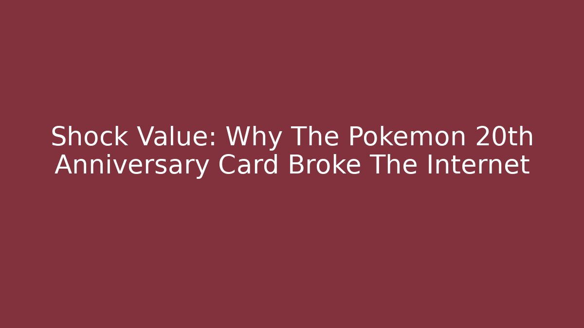 Shock Value: Why The Pokémon 20th Anniversary Card Broke The Internet