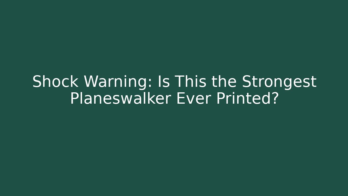 Shock Warning: Is This the Strongest Planeswalker Ever Printed?