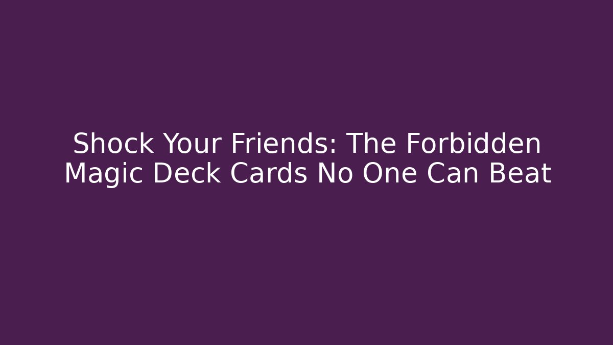 Shock Your Friends: The Forbidden Magic Deck Cards No One Can Beat