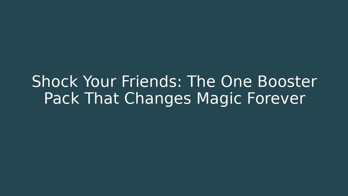 Shock Your Friends: The One Booster Pack That Changes Magic Forever