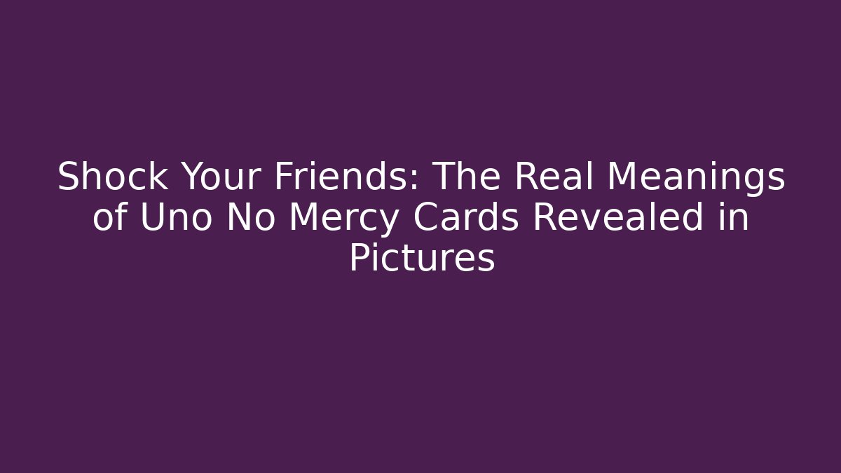 Shock Your Friends: The Real Meanings of Uno No Mercy Cards Revealed in Pictures